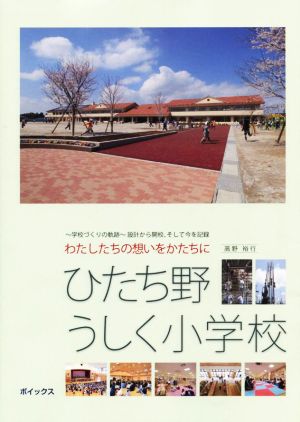 ひたち野うしく小学校 わたしたちの想いをかたちに ～学校づくりの軌跡～設計から開校、そして今を記録