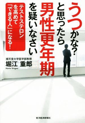 うつかな？と思ったら男性更年期を疑いなさい テストステロンを高めて「できる人」になる！