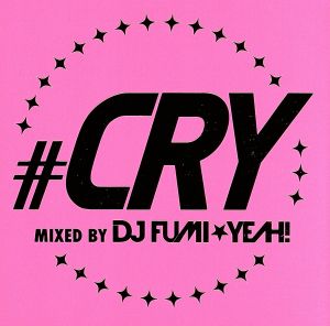 #CRY -mixed by DJ FUMI★YEAH！-