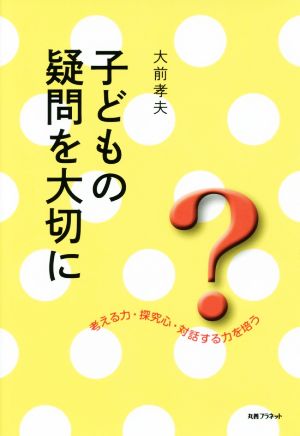 子どもの疑問を大切に 考える力・探究心・対話する力を培う