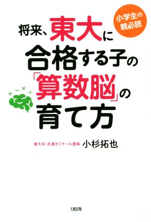 将来、東大に合格する子の「算数脳」の育て方 小学生の親必読