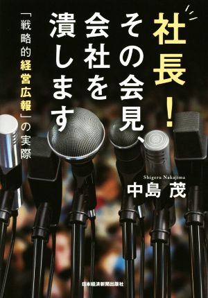 社長！その会見、会社を潰します 「戦略的経営広報」の実際