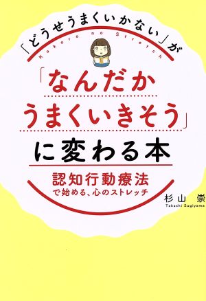 「どうせうまくいかない」が「なんだかうまくいきそう」に変わる本 認知行動療法で始める、心のストレッチ