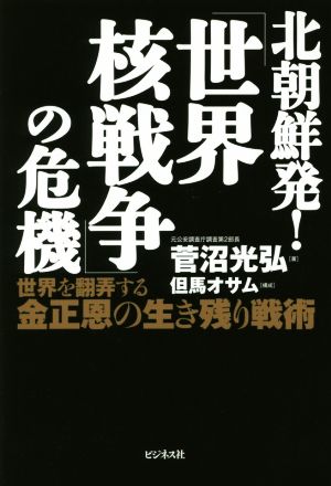 北朝鮮発！「世界核戦争」の危機世界を翻弄する金正恩の生き残り戦術