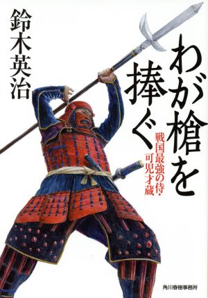 わが槍を捧ぐ戦国最強の侍・可児才蔵ハルキ文庫時代小説文庫