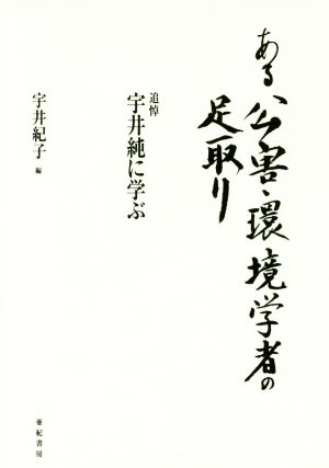 ある公害・環境学者の足取り 追悼 宇井純に学ぶ