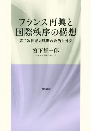 フランス再興と国際秩序の構想 第二次世界大戦期の政治と外交