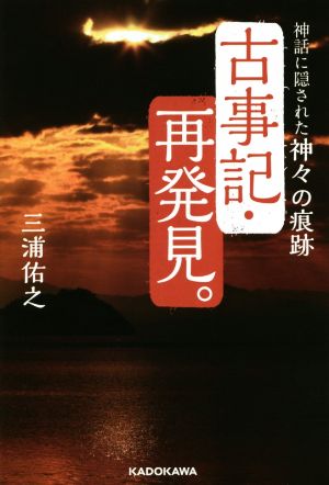 古事記・再発見。 神話に隠された神々の痕跡