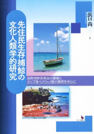 先住民生存捕鯨の文化人類学的研究 国際捕鯨委員会の議論とカリブ海ベクウェイ島の事例を中心に