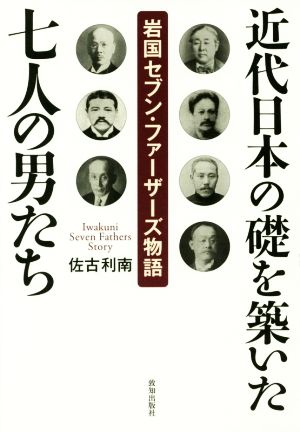 近代日本の礎を築いた七人の男たち 岩国セブン・ファーザーズ物語