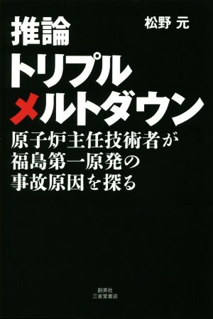 推論トリプルメルトダウン 原子炉主任技術者が福島第一原発の事故原因を探る