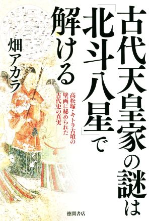 古代天皇家の謎は「北斗八星」で解ける 高松塚・キトラ古墳の壁画に秘められた古代史の真実