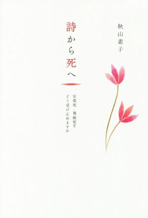 詩から死へ 安楽死・尊厳死をどう受け止めますか