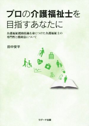 プロの介護福祉士を目指すあなたに 介護福祉援助技術を身につけた介護福祉士の専門性と援助法について