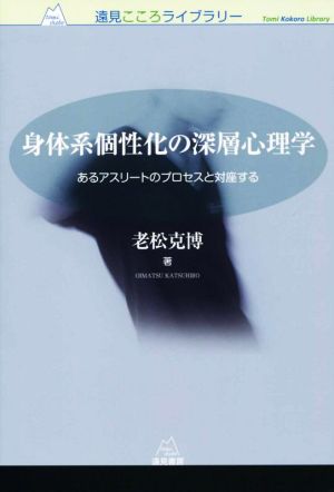 身体系個性化の深層心理学 あるアスリートのプロセスと対座する 遠見こころライブラリー