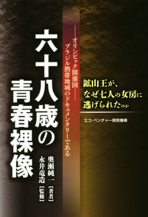 六十八歳の青春裸像 鉱山王が、なぜ七人の女房に逃げられたのか オリンピック開催国 ブラジル熱帯地域のドキュメンタリーである