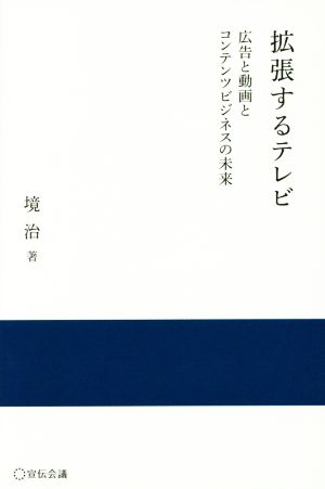 拡張するテレビ 広告と動画とコンテンツビジネスの未来 実践と応用シリーズ