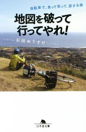 地図を破って行ってやれ！ 自転車で、食って笑って、涙する旅 幻冬舎文庫