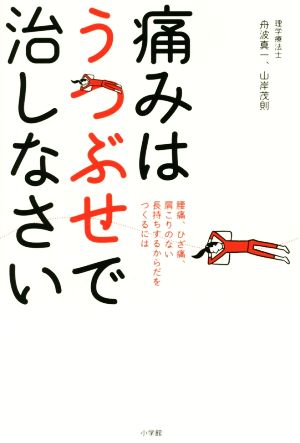 痛みはうつぶせで治しなさい腰痛、ひざ痛、肩こりのない長持ちするからだをつくるには