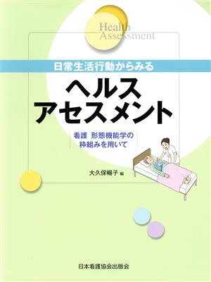 日常生活行動からみるヘルスアセスメント 看護形態機能学の枠組みを用いて