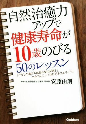 自然治癒力アップで健康寿命が10歳のびる50のレッスン 「どうしてあの人はあんなに元気？」ヘルスエリートはビジネスエリート！