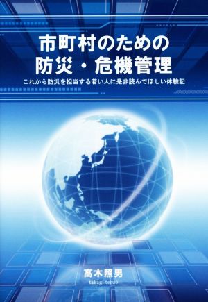 市町村のための防災・危機管理 これから防災を担当する若い人に是非読んでほしい体験記