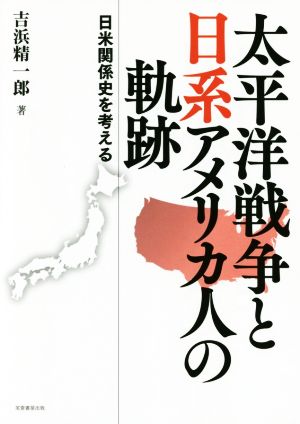 太平洋戦争と日系アメリカ人の軌跡 日米関係史を考える