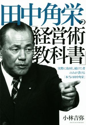 田中角栄の「経営術教科書」 実際に取材し続けた者のみが書ける「本当の田中角栄」