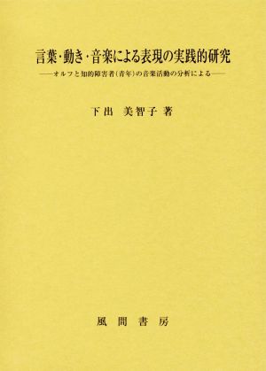 言葉・動き・音楽による表現の実践的研究 オルフと知的障害者(青年)の音楽活動の分析による