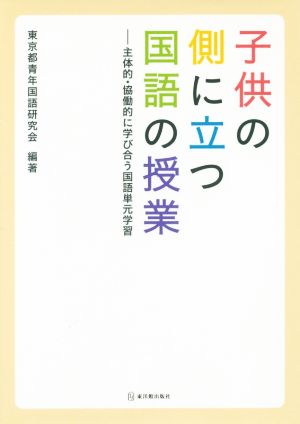 子供の側に立つ国語の授業 主体的・協働的に学び合う国語単元学習