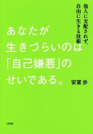 あなたが生きづらいのは「自己嫌悪」のせいである。 他人に支配されず、自由に生きる技術