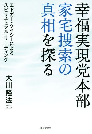 幸福実現党本部 家宅捜索の真相を探る エドガー・ケイシーによるスピリチュアル・リーディング