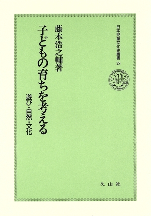 子どもの育ちを考える 遊び・自然・文化 日本児童文化史叢書28