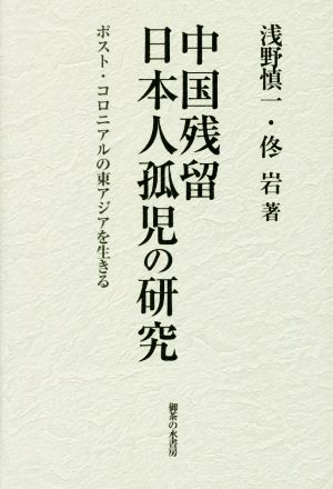 中国残留日本人孤児の研究 ポスト・コロニアルの東アジアを生きる