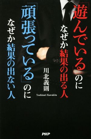 「遊んでいる」のになぜか結果の出る人「頑張っている」のになぜか結果の出ない人