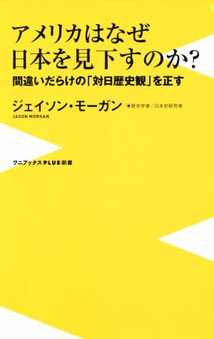 アメリカはなぜ日本を見下すのか？間違いだらけの「対日歴史観」を正すワニブックスPLUS新書