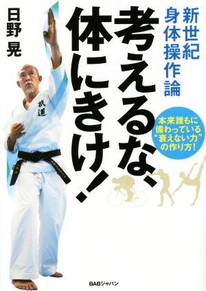 考えるな、体にきけ！ 新世紀身体操作論