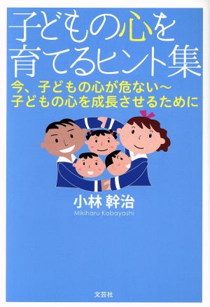 子どもの心を育てるヒント集 今、子どもの心が危ない～子どもの心を成長させるために