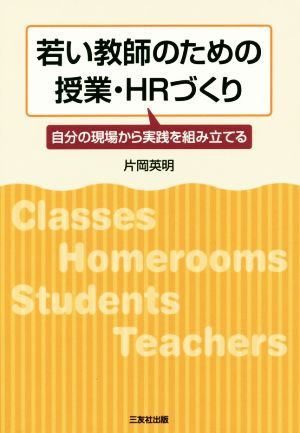 若い教師のための授業・HRづくり 自分の現場から実践を組み立てる