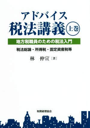 アドバイス税法講義 地方税職員のための税法入門(上巻) 税法総論・所得税・固定資産税等