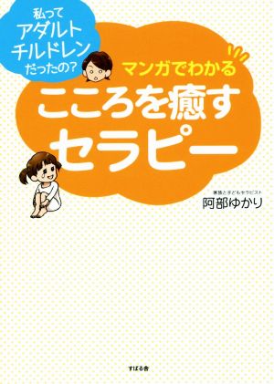 マンガでわかるこころを癒やすセラピー 私ってアダルトチルドレンだったの？