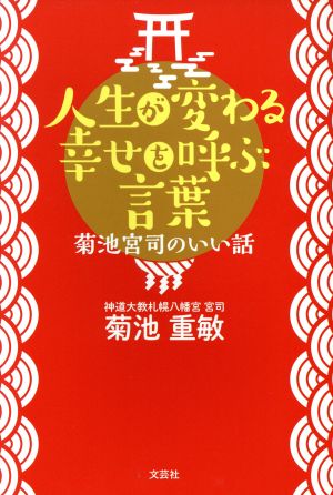 人生が変わる幸せを呼ぶ言葉 菊池宮司のいい話し