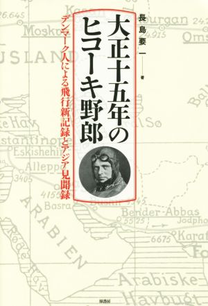 大正十五年のヒコーキ野郎 デンマーク人による飛行新記録とアジア見聞録