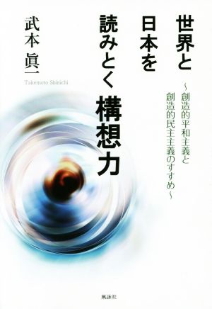 世界と日本を読みとく構想力 創造的平和主義と創造的民主主義のすすめ