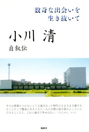 小川清自叙伝 数奇な出会いを生き抜いて