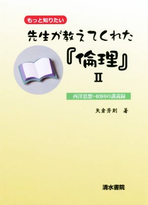 先生が教えてくれた『倫理』(Ⅱ) もっと知りたい 西洋思想・40回の講義録