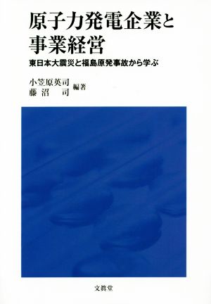 原子力発電企業と事業経営 東日本大震災と福島原発事故から学ぶ