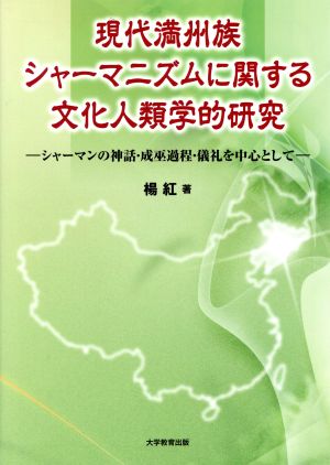 現代満州族シャーマニズムに関する文化人類学的研究 シャーマンの神話・成巫過程・儀礼を中心として