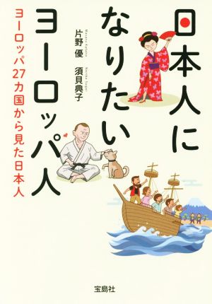 日本人になりたいヨーロッパ人ヨーロッパ27カ国から見た日本人宝島SUGOI文庫
