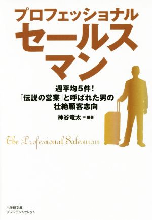 プロフェッショナルセールスマン 「伝説の営業」と呼ばれた男の壮絶顧客志向 小学館文庫プレジデントセレクト